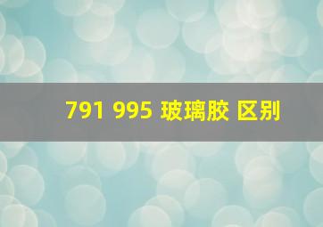 791 995 玻璃胶 区别